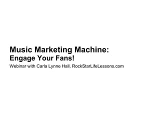 Music Marketing Machine: Engage Your Fans! Webinar with Carla Lynne Hall, RockStarLifeLessons.com   