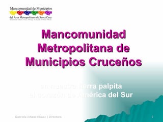 Mancomunidad Metropolitana de Municipios Cruceños en nuestra tierra palpita el corazón de América del Sur 