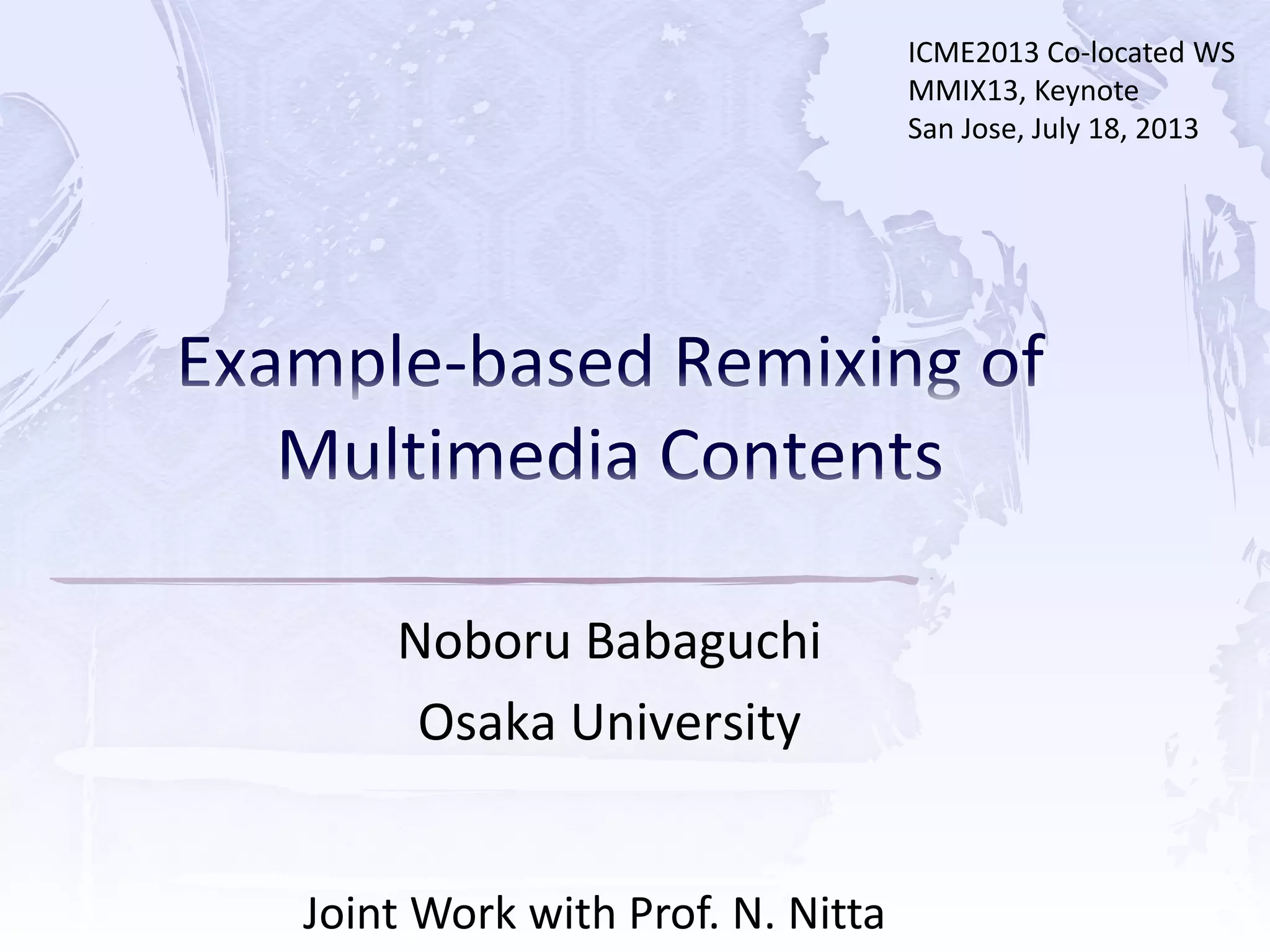Noboru Babaguchi
Osaka University
Joint Work with Prof. N. Nitta
ICME2013 Co-located WS
MMIX13, Keynote
San Jose, July 18, 2013
 