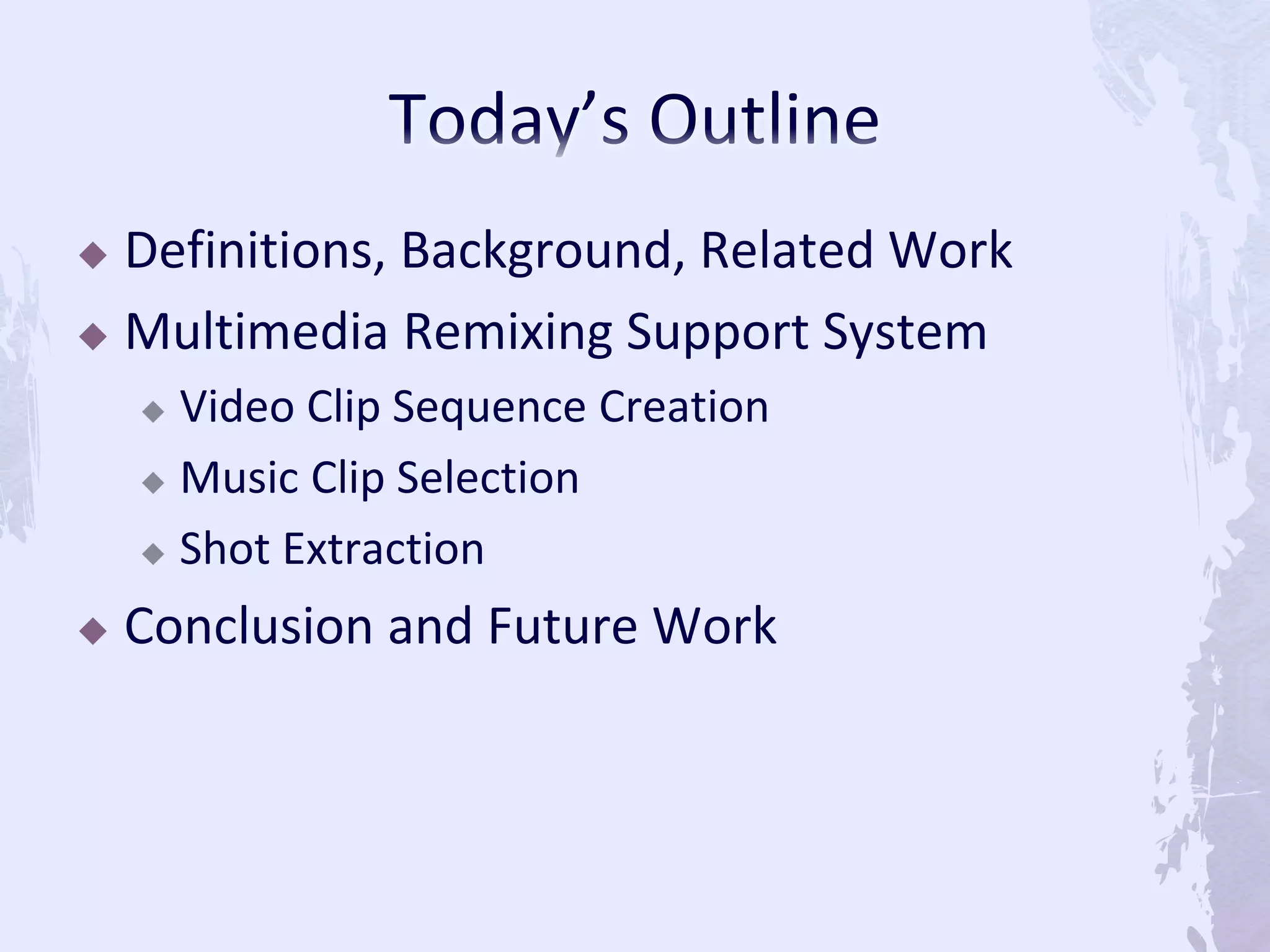  Definitions, Background, Related Work
 Multimedia Remixing Support System
 Video Clip Sequence Creation
 Music Clip Selection
 Shot Extraction
 Conclusion and Future Work
 