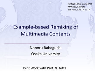 Noboru Babaguchi
Osaka University
Joint Work with Prof. N. Nitta
ICME2013 Co-located WS
MMIX13, Keynote
San Jose, July 18, 2013
 