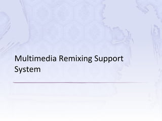Multimedia Remixing Support
System
 