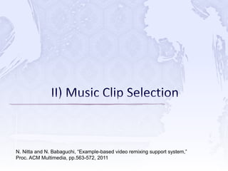 N. Nitta and N. Babaguchi, “Example-based video remixing support system,”
Proc. ACM Multimedia, pp.563-572, 2011
 