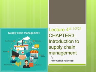 Lecture 4th 1/3/24
CHAPTER3:
Introduction to
supply chain
management
By
Prof Abdul Rasheed
 