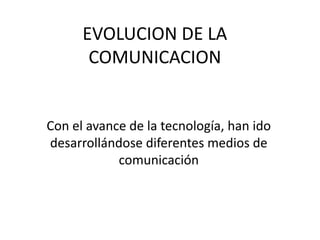 EVOLUCION DE LA
       COMUNICACION


Con el avance de la tecnología, han ido
desarrollándose diferentes medios de
            comunicación
 