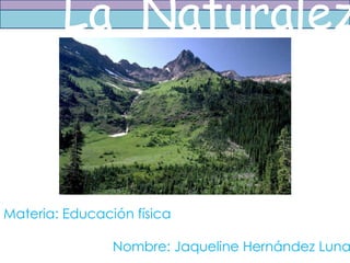 La Naturalez



Materia: Educación física

                Nombre: Jaqueline Hernández Luna
 