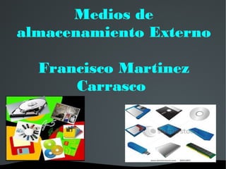   
Medios deMedios de
almacenamiento Externoalmacenamiento Externo
Francisco MartinezFrancisco Martinez
CarrascoCarrasco
 