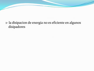 1- la disipacion de energia no es eficiente en algunos
   disipadores
 