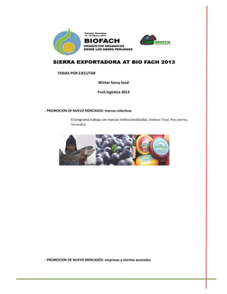 FERIAS POR EJECUTAR
Winter fancy food
Fruit logistica 2013
- PROMOCION DE NUEVO MERCADOS: marcas colectivas
El programa trabaja con marcas institucionalizadas: Andrean Trout, Peru berries,
Terrandina
- PROMOCION DE NUEVO MERCADOS: empresas y clientes asociados
 