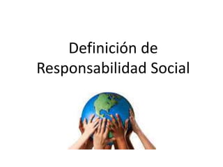 Definición de
Responsabilidad Social
 