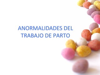 ANORMALIDADES DEL
TRABAJO DE PARTO
 