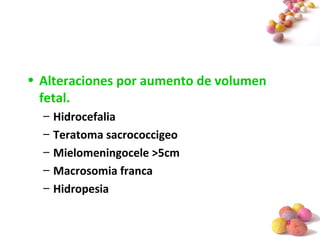 #
• Alteraciones por aumento de volumen
fetal.
– Hidrocefalia
– Teratoma sacrococcigeo
– Mielomeningocele >5cm
– Macrosomia franca
– Hidropesia
 