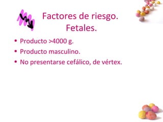 #
Factores de riesgo.
Fetales.
• Producto >4000 g.
• Producto masculino.
• No presentarse cefálico, de vértex.
 