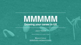 MMMMMGrowing your career in UX
Jason Mesut
Resonant Design and Innovation Limited
@jasonmesut
slideshare.net/jasonmesut
 