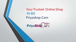 YourTrusted Online Shop
IN BD
Priyoshop.Com
 