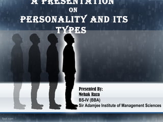 A PresentAtion
on
PersonALitY AnD its
tYPes
Presented By:
Mehak Raza
BS-IV (BBA)
Sir Adamjee Institute of Management Sciences
 