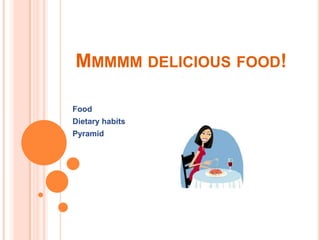 MMMMM DELICIOUS FOOD!

Food
Dietary habits
Pyramid
 