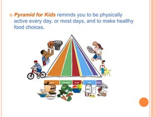    Pyramid for Kids reminds you to be physically
    active every day, or most days, and to make healthy
    food choices.
 