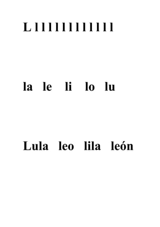 Lllllllllllll



la le   li   lo lu



Lula leo lila león
 