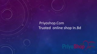 Priyoshop.Com
Trusted online shop In.Bd
 