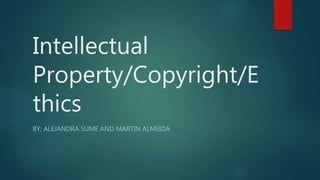 Intellectual
Property/Copyright/E
thics
BY: ALEJANDRA SUME AND MARTIN ALMEIDA
 