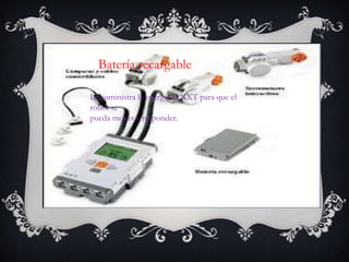 Batería recargable
Le suministra la energía al NXT para que el
robot se
pueda mover y responder.
 