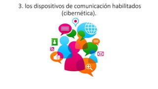 3. los dispositivos de comunicación habilitados
(cibernética).
 