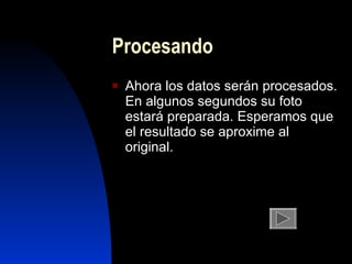 Procesando A h ora  l os datos ser án  procesados. E n  algun o s segundos su foto estará  preparada . Esperamos que  el  resultado se aproxime  al  original. 
