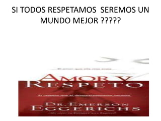 SI TODOS RESPETAMOS SEREMOS UN
MUNDO MEJOR ?????
 