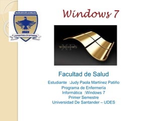 Windows 7
Facultad de Salud
Estudiante :Judy Paola Martínez Patiño
Programa de Enfermería
Informática :Windows 7
Primer Semestre
Universidad De Santander – UDES
 