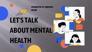 LET'STALK
ABOUTMENTAL
HEALTH
Presented by MERCURY
HOUSE
 