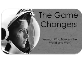 The Game 
Changers 
Woman Who Took on the 
World and Won 
 