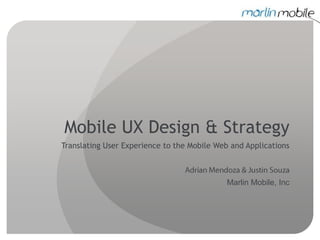 Mobile UX Design & Strategy Translating User Experience to the Mobile Web and Applications Adrian Mendoza & Justin Souza Marlin Mobile, Inc 