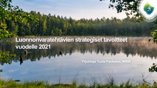Luonnonvaratehtävien strategiset tavoitteet
vuodelle 2021
Ylijohtaja Tuula Packalen, MMM
1
 