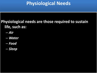 Physiological Needs
Physiological needs are those required to sustain
life, such as:
– Air
– Water
– Food
– Sleep
 