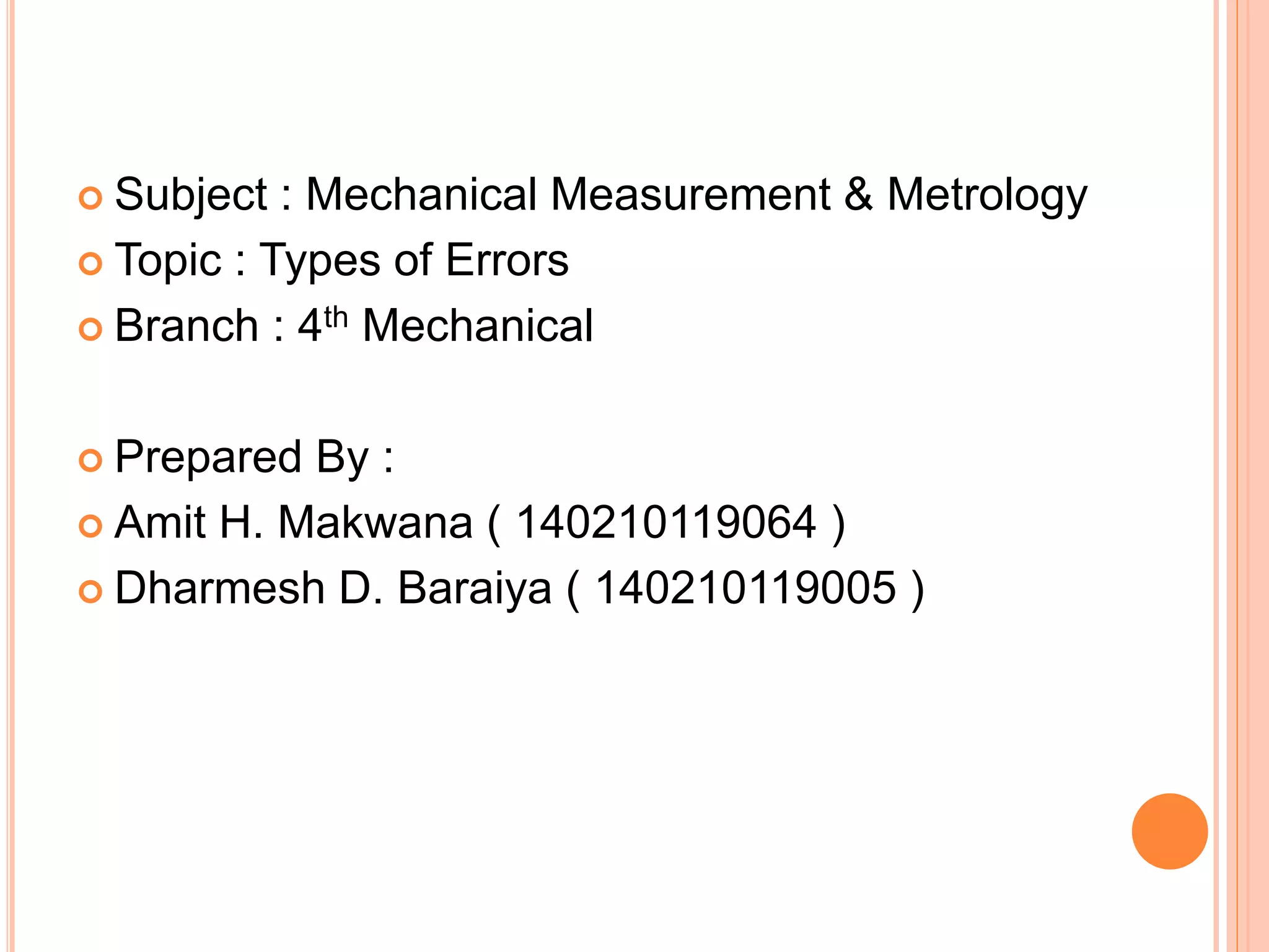  Subject : Mechanical Measurement & Metrology
 Topic : Types of Errors
 Branch : 4th Mechanical
 Prepared By :
 Amit H. Makwana ( 140210119064 )
 Dharmesh D. Baraiya ( 140210119005 )
 