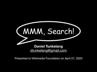 MMM, Search!
Daniel Tunkelang
dtunkelang@gmail.com

Presented to Wikimedia Foundation on April 27, 2020
 