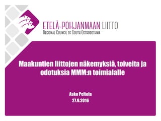 Maakuntien liittojen näkemyksiä, toiveita ja
odotuksia MMM:n toimialalle
Asko Peltola
27.9.2016
 