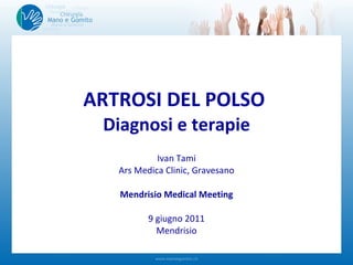 ARTROSI DEL POLSO  Diagnosi e terapie Ivan Tami Ars Medica Clinic, Gravesano Mendrisio Medical Meeting 9 giugno 2011 Mendrisio 