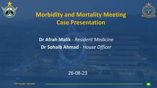 PAF Hospital , Islamabad
Morbidity and Mortality Meeting
Case Presentation
Dr Afrah Malik - Resident Medicine
Dr Sohaib Ahmad - House Officer
26-08-23
 