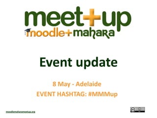 Event update
8 May - Adelaide
EVENT HASHTAG: #MMMup
moodlemaharameetup.org
 