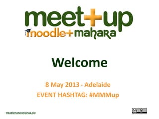 Welcome
8 May 2013 - Adelaide
EVENT HASHTAG: #MMMup
moodlemaharameetup.org
 