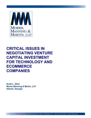 CRITICAL ISSUES IN
NEGOTIATING VENTURE
CAPITAL INVESTMENT
FOR TECHNOLOGY AND
ECOMMERCE
COMPANIES


Scott L. Allen
Morris Manning & Martin, LLP
Atlanta, Georgia
 