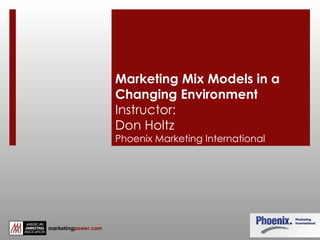 Marketing Mix Models in a Changing Environment Instructor:  Don Holtz Phoenix Marketing International 