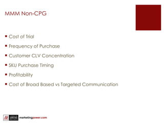 MMM Non-CPG Cost of Trial Frequency of Purchase Customer CLV Concentration SKU Purchase Timing Profitability Cost of Broad Based vs Targeted Communication 