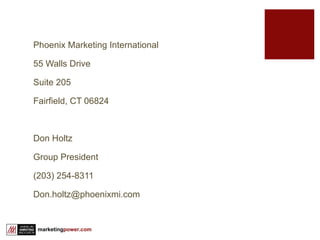 Phoenix Marketing International 55 Walls Drive Suite 205 Fairfield, CT 06824 Don Holtz Group President (203) 254-8311 [email_address] 