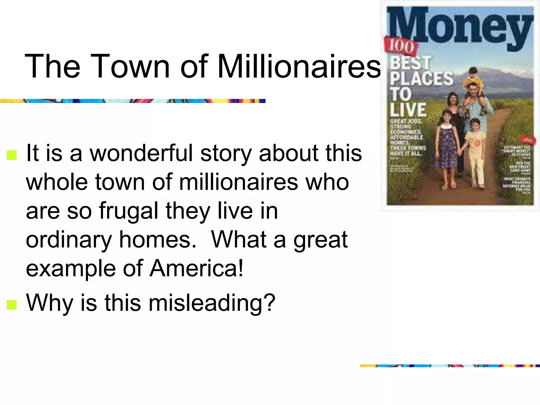 The Town of Millionaires

   It is a wonderful story about this
    whole town of millionaires who
    are so frugal they live in
    ordinary homes. What a great
    example of America!
   Why is this misleading?
 