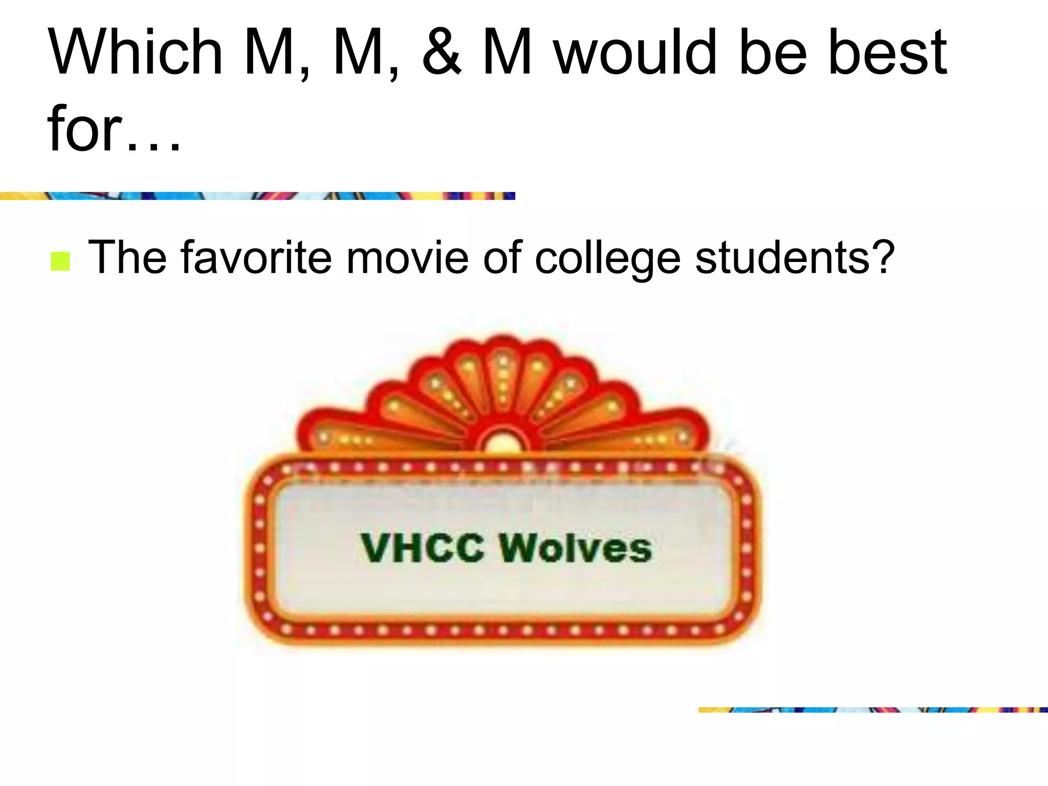 Which M, M, & M would be best
for…
   The favorite movie of college students?
 