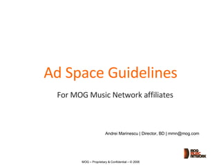 Ad Space Guidelines For MOG Music Network affiliates Andrei Marinescu | Director, BD | mmn@mog.com 