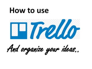 And organize your ideas..
How to use
 
